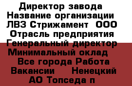 Директор завода › Название организации ­ ЛВЗ Стрижамент, ООО › Отрасль предприятия ­ Генеральный директор › Минимальный оклад ­ 1 - Все города Работа » Вакансии   . Ненецкий АО,Топседа п.